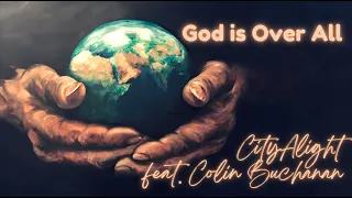 God Is Over All (Lyrics) - CityAlight feat. Colin Buchanan