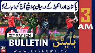 ARY News 3 AM Bulletin 22nd May 2024 | Pak vs Eng  1st T20 will be played today