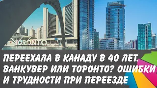 Переехала в Канаду в 40 лет с детьми. Ванкувер или Торонто? Ошибки и трудности иммиграции