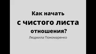 Как начать сначала отношения: что запрещено делать? | ЛЮДМИЛА ПОНОМАРЕНКО