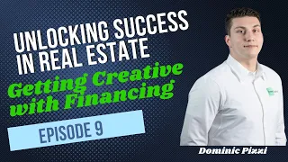 Episode 9: Unlocking Success in Real Estate & Getting Creative with Financing w/ Dominic Pizzi