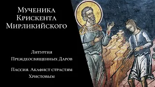 Мч. Крискента Мирликийского. Литургия Преждеосвященных Даров. Пассия, акафист страстям Христовым