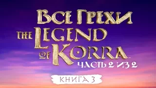 Все грехи и ляпы 3 сезона "Легенда о Корре" (часть 2 из 2).