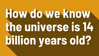 How do we know the universe is 14 billion years old?