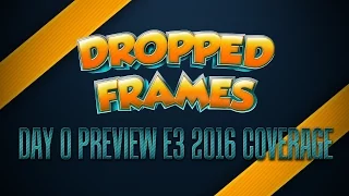 Dropped Frames - E3 2016 - Day 0 Preview