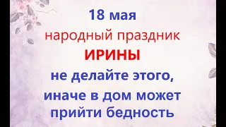 18 мая народный праздник День великомученицы Ирины. Что нельзя делать. Народные традиции и приметы.