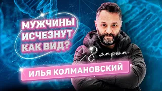 Илья Колмановский: про любовь, потомство, матриархальность, Х и Y-хромосомы. Поздравление с 8 марта