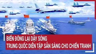 Thời sự quốc tế 11/5: Biển Đông lại dậy sóng, Trung Quốc diễn tập sẵn sàng cho chiến tranh
