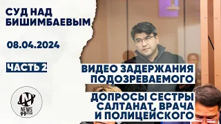 Суд Бишимбаева. Видео задержания. Допросы сестры Салтанат, врача и полицейского. 08.04.2024. Часть 2