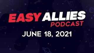 Easy Allies Podcast #271 - June 18, 2021