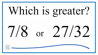 Which fraction is greater 7/8 or 27/32?