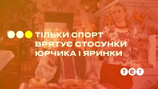 Только спорт спасет отношения Юрчика и Ярынки