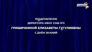 Поздравление директора МБОУ СОШ №3 Гришичкиной Елизаветы Гугулиевны с Днём знаний