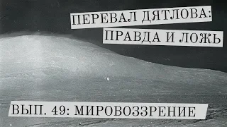 Перевал Дятлова: правда и ложь, вып. 49: МИРОВОЗЗРЕНИЕ