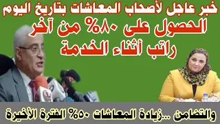 مفاجأة لأصحاب المعاشات الحصول على 80٪ من آخر راتب أثناء الخدمة،،و 50٪ زيادة المعاشات الفترة الأخيرة