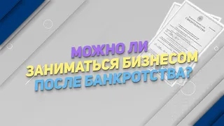 Можно ли заниматься бизнесом после банкротства? 💼