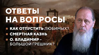 Ответы на вопросы. Как отпустить любимых? Смертная казнь. О. Владимир - большой грешник?