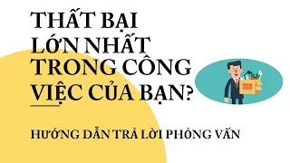 Hướng dẫn trả lời câu hỏi: Thất bại lớn nhất trong công việc của bạn là gì?