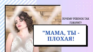 "Мама ты плохая!" | Почему ребенок так говорит?