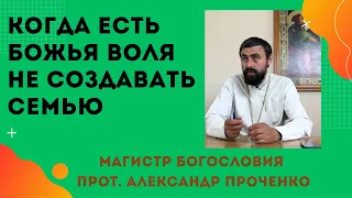 КОГДА есть БОЖЬЯ ВОЛЯ НЕ СОЗДАВАТЬ СЕМЬЮ. Прот. Александр Проченко