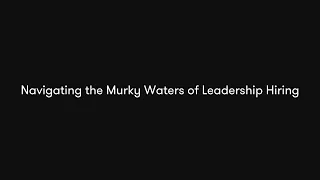 Navigating the Murky Waters of Leadership Hiring