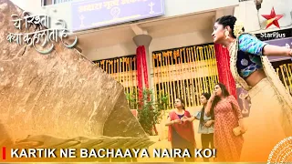 Yeh Rishta Kya Kehlata Hai | Kartik ne bachaaya Naira ko!