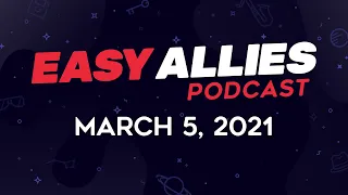 Easy Allies Podcast #256 - March 5, 2021