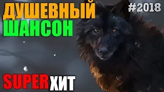 Душевные песни для вас! Супер сборник лучшего в шансоне!!! 2018