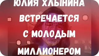 Юлия Хлынина встречается с молодым миллионером