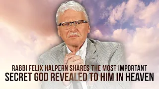 Rabbi Felix Halpern Shares The Most Important Secret God Revealed to Him in Heaven