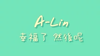 A-Lin - 幸福了 然後呢【歌詞】