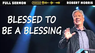 Blessed to Be a Blessing | Pastor Robert Morris Sermons