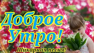 С Добрым Утром!Лучшая Песня и Самые Добрые Пожелания Доброго Утра!