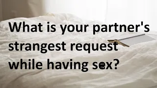 What is your partner's strangest request while having sex?