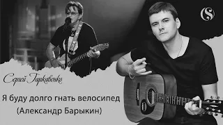 Я буду долго гнать велосипед-Александр Барыкин(cover Сергей Гаркавенко)