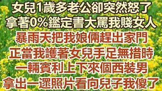 女兒1歲多老公卻突然怒了，拿著0%鑑定書大罵我賤女人，暴雨天把我娘倆趕出家門，正當我護著女兒手足無措時，一輛賓利上下來個西裝男， 拿一遝照片看向兒子我傻了#幸福敲門 #為人處世 #生活經驗 #情感故事