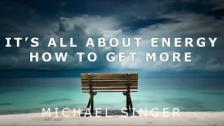 Michael Singer - Its All About Energy - How to Get More