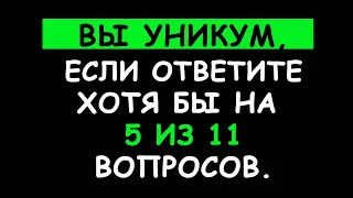 Тест на Эрудицию. Вы уникум, если сможете ответить на 5 из 11 вопросов.