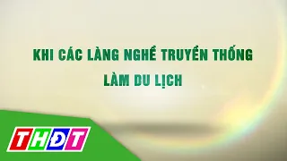 Khi các làng nghề truyền thống làm du lịch | Lửa làng nghề - 30/11/2022 | THDT