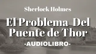 El Problema Del Puente de Thor AUDIOLIBRO Sherlock Holmes Español