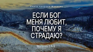 Малахия: 1. Если Бог меня любит, почему я страдаю? | Мал. 1:1-5 || Андрей Резуненко