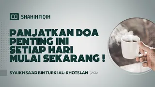 Panjatkan Doa Penting Ini Setiap Hari Mulai Sekarang! - Syaikh Sa'ad bin Turki Al-Khotslan
