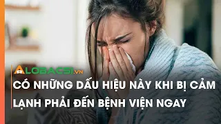 Có những dấu hiệu này khi bị cảm lạnh phải đến bệnh viện ngay