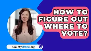 How To Figure Out Where To Vote? - CountyOffice.org