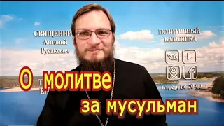 Можно  молиться за мусульман? Позитивный батюшка