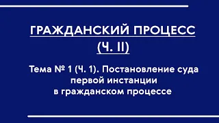 Гражданский процесс (ОФО) (часть II). Лекция № 1 "Постановление суда первой инстанции"