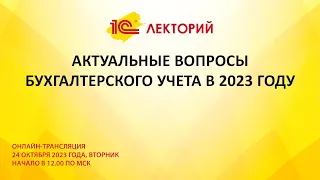 1C:Лекторий 24.10.23 Актуальные вопросы бухгалтерского учета в 2023 году