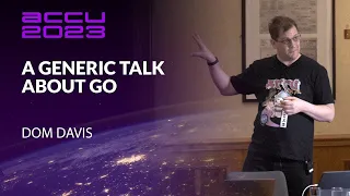 A Generic Talk About Go - Dom Davis - ACCU 2023