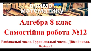 Алгебра 8 клас. Самостійна робота №12. Раціональні числа. Ірраціональні числа. Дійсні числа