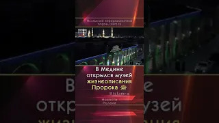 в медине открылся  музей жизнеописания Пророка Мухаммада с а в